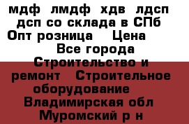   мдф, лмдф, хдв, лдсп, дсп со склада в СПб. Опт/розница! › Цена ­ 750 - Все города Строительство и ремонт » Строительное оборудование   . Владимирская обл.,Муромский р-н